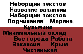 Наборщик текстов › Название вакансии ­ Наборщик текстов › Подчинение ­ Марина Кузьмина › Минимальный оклад ­ 1 500 - Все города Работа » Вакансии   . Крым,Чистенькая